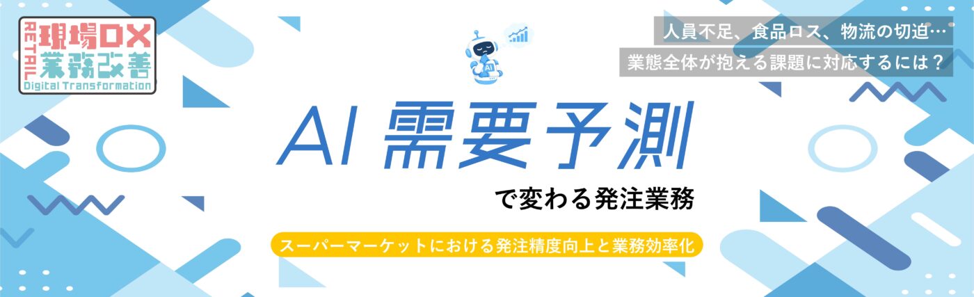 AI需要予測で変わる発注業務-スーパーマーケットにおける発注精度向上と業務効率化- AI需要予測で変わる発注業務-スーパーマーケットにおける発注精度向上と業務効率化-